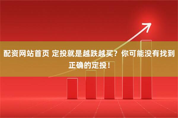 配资网站首页 定投就是越跌越买？你可能没有找到正确的定投！