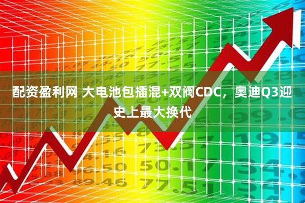 配资盈利网 大电池包插混+双阀CDC，奥迪Q3迎史上最大换代