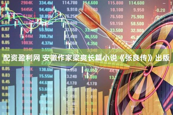 配资盈利网 安徽作家梁爽长篇小说《张良传》出版