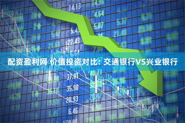 配资盈利网 价值投资对比: 交通银行VS兴业银行