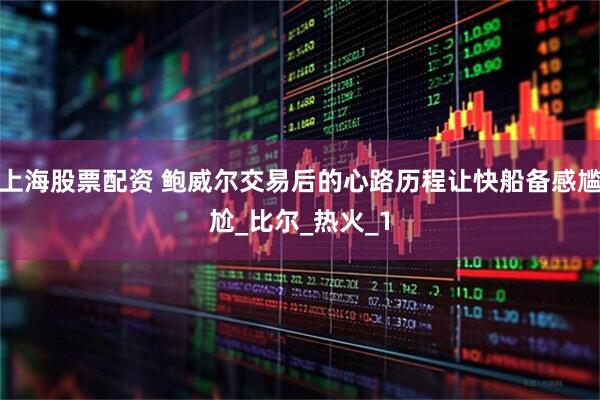 上海股票配资 鲍威尔交易后的心路历程让快船备感尴尬_比尔_热火_1
