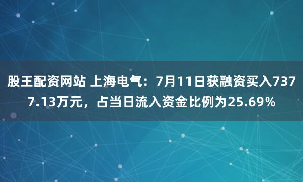 股王配资网站 上海电气：7月11日获融资买入7377.13万元，占当日流入资金比例为25.69%