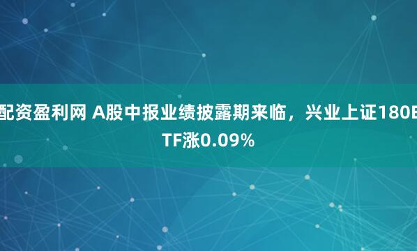 配资盈利网 A股中报业绩披露期来临，兴业上证180ETF涨0.09%