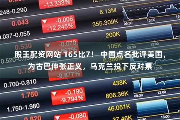 股王配资网站 165比7! 中国点名批评美国,为古巴伸张正义,乌克兰投下反对票