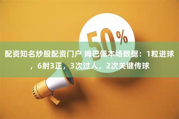 配资知名炒股配资门户 姆巴佩本场数据：1粒进球，6射3正，3次过人，2次关键传球
